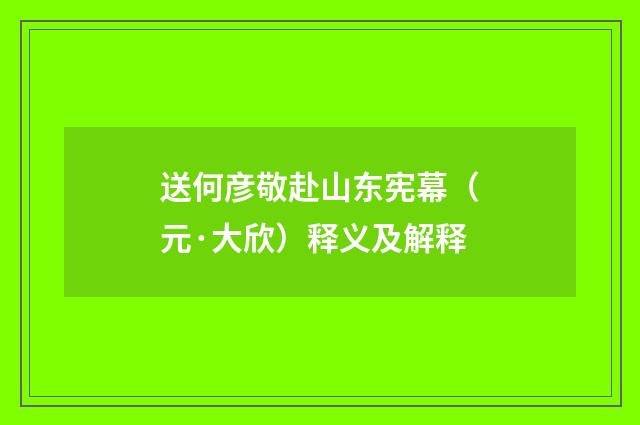 送何彦敬赴山东宪幕（元·大欣）释义及解释