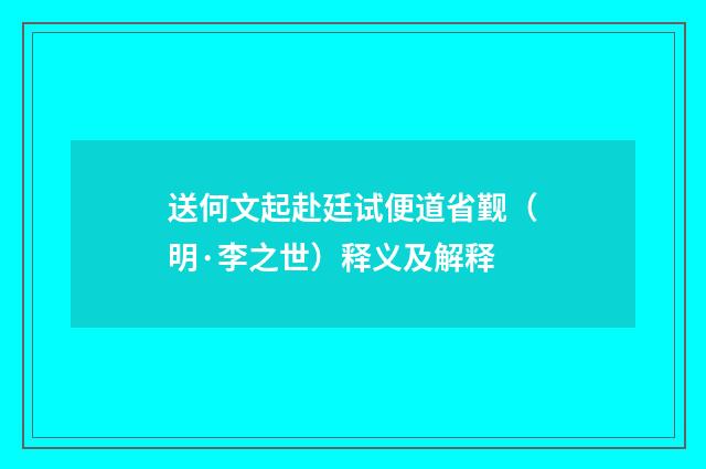 送何文起赴廷试便道省觐（明·李之世）释义及解释