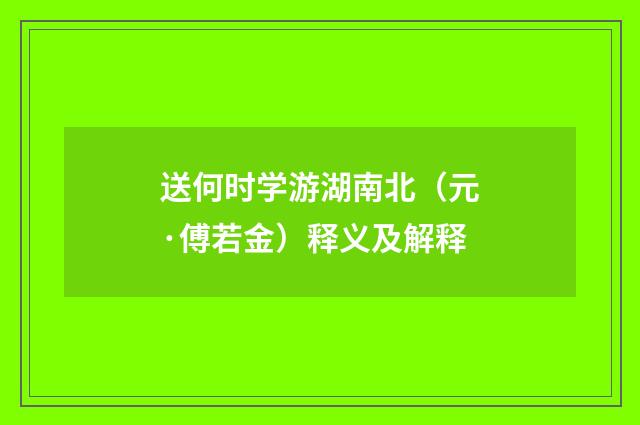 送何时学游湖南北（元·傅若金）释义及解释