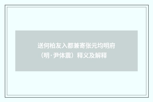 送何柏友入都兼寄张元均明府（明·尹体震）释义及解释