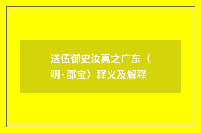 送伍御史汝真之广东（明·邵宝）释义及解释