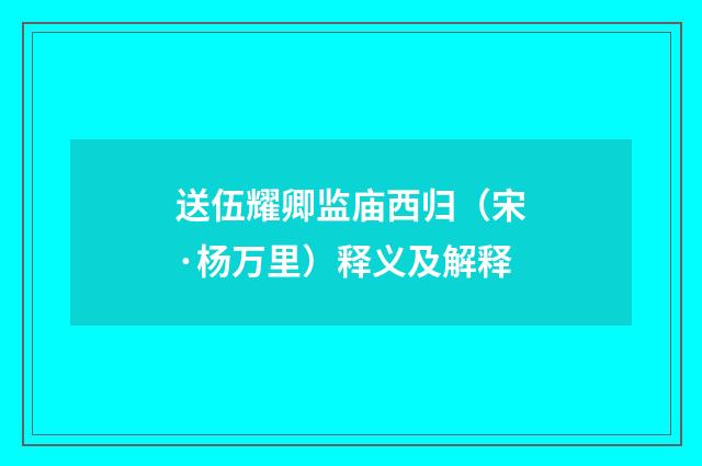 送伍耀卿监庙西归（宋·杨万里）释义及解释