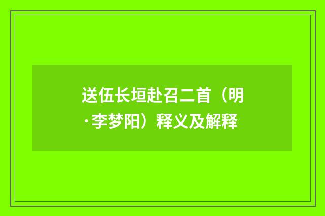 送伍长垣赴召二首（明·李梦阳）释义及解释