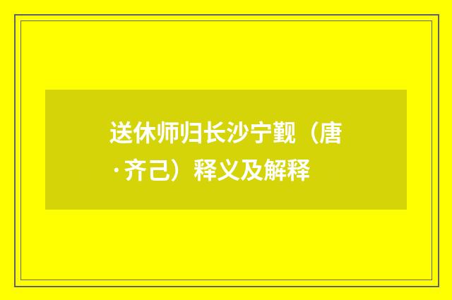 送休师归长沙宁觐（唐·齐己）释义及解释