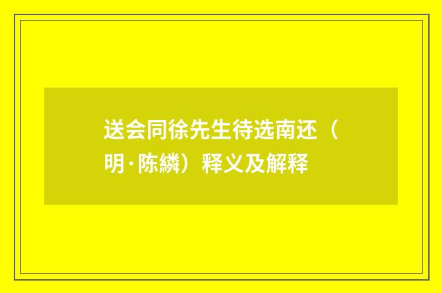 送会同徐先生待选南还（明·陈繗）释义及解释