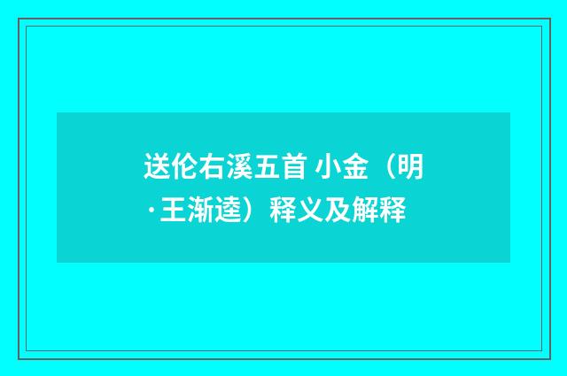 送伦右溪五首 小金（明·王渐逵）释义及解释