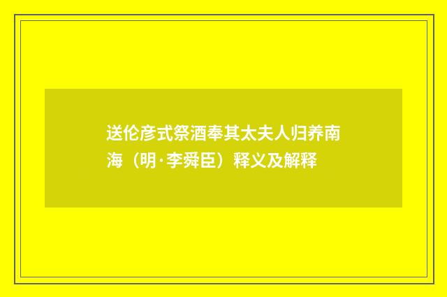 送伦彦式祭酒奉其太夫人归养南海（明·李舜臣）释义及解释