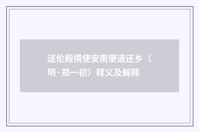 送伦殿撰使安南便道还乡（明·郑一初）释义及解释