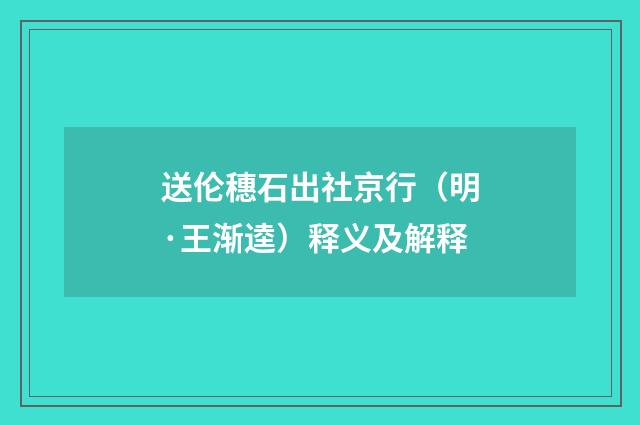 送伦穗石出社京行（明·王渐逵）释义及解释
