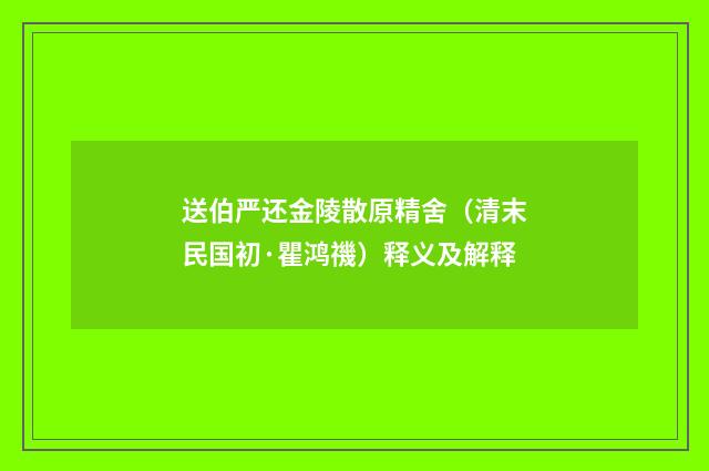 送伯严还金陵散原精舍（清末民国初·瞿鸿禨）释义及解释