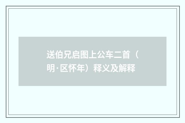 送伯兄启图上公车二首（明·区怀年）释义及解释