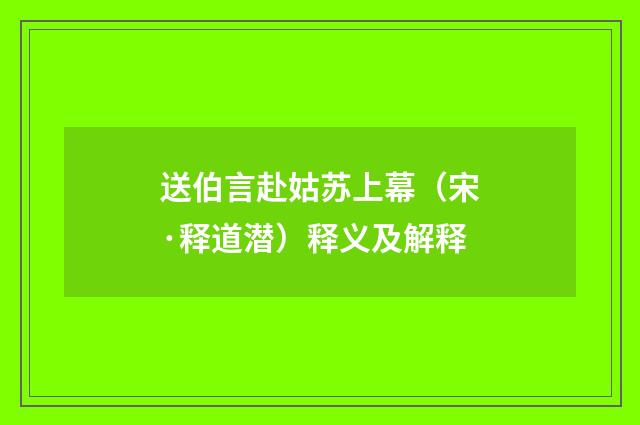 送伯言赴姑苏上幕（宋·释道潜）释义及解释