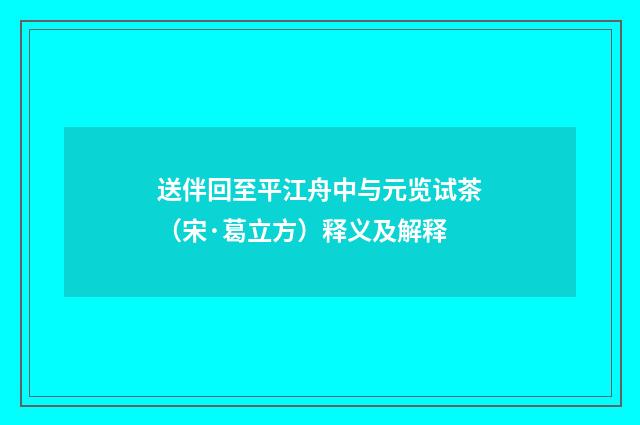 送伴回至平江舟中与元览试茶（宋·葛立方）释义及解释