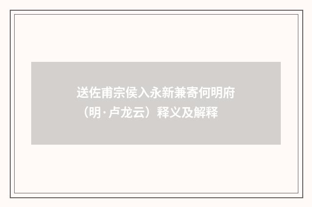 送佐甫宗侯入永新兼寄何明府（明·卢龙云）释义及解释