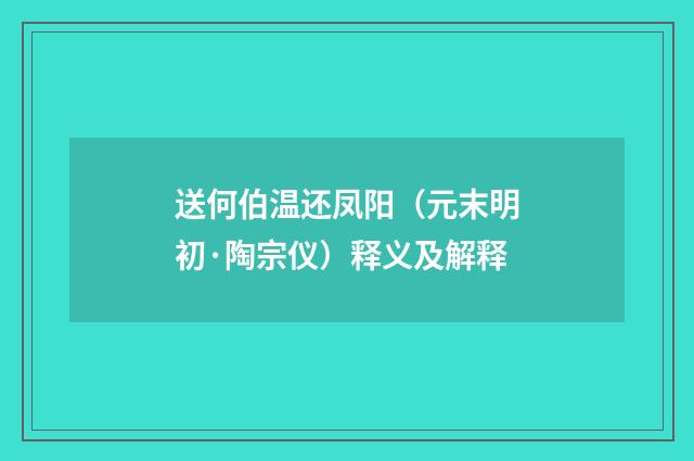 送何伯温还凤阳（元末明初·陶宗仪）释义及解释