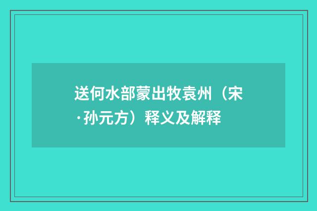 送何水部蒙出牧袁州（宋·孙元方）释义及解释