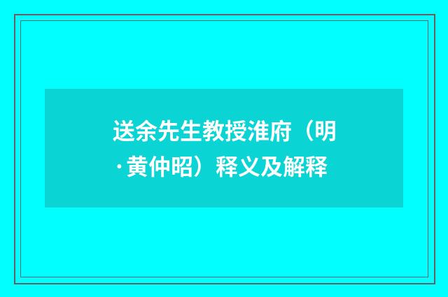 送余先生教授淮府（明·黄仲昭）释义及解释