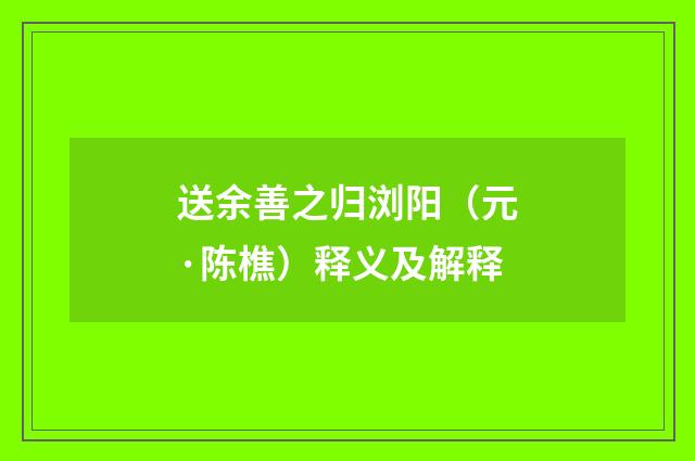 送余善之归浏阳（元·陈樵）释义及解释