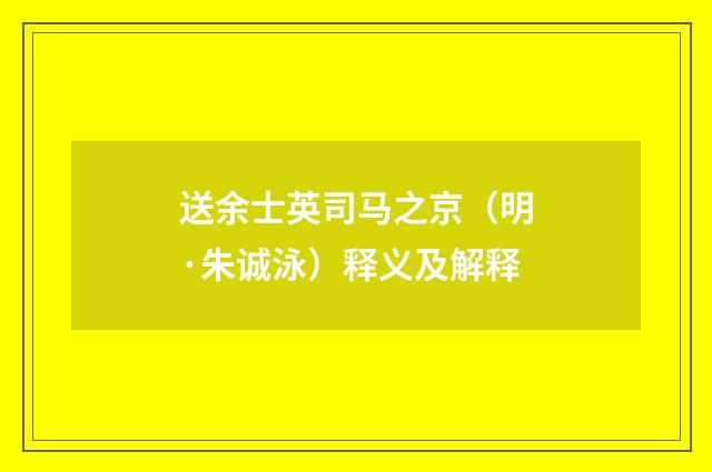 送余士英司马之京（明·朱诚泳）释义及解释