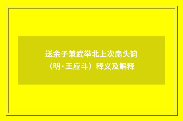 送余子兼武举北上次扇头韵（明·王应斗）释义及解释
