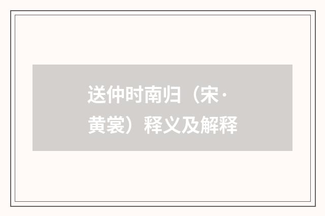 送仲时南归（宋·黄裳）释义及解释