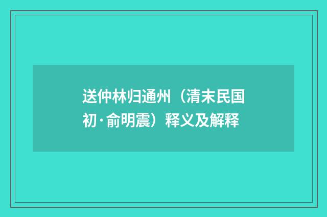 送仲林归通州（清末民国初·俞明震）释义及解释