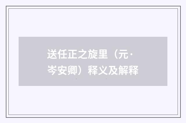 送任正之旋里（元·岑安卿）释义及解释