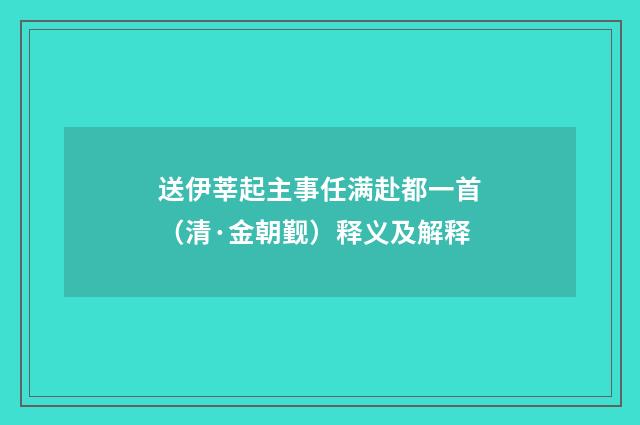 送伊莘起主事任满赴都一首（清·金朝觐）释义及解释