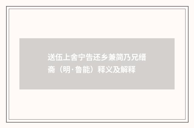 送伍上舍宁告还乡兼简乃兄缙斋（明·鲁能）释义及解释