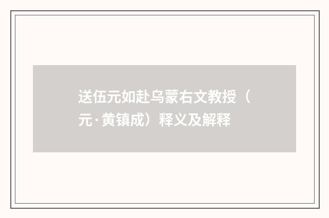 送伍元如赴乌蒙右文教授（元·黄镇成）释义及解释