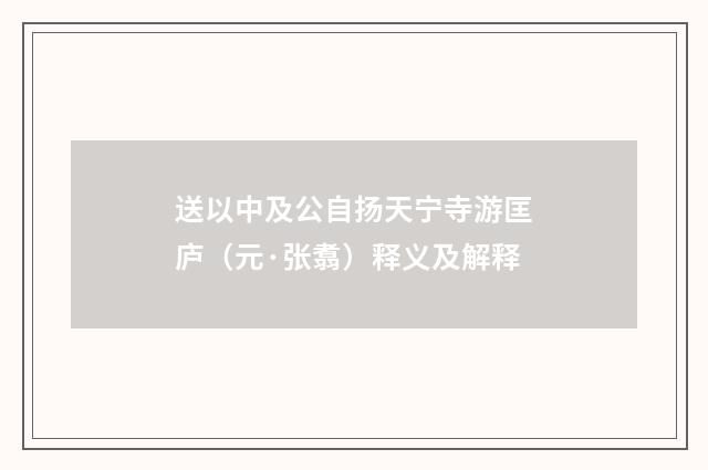 送以中及公自扬天宁寺游匡庐（元·张翥）释义及解释