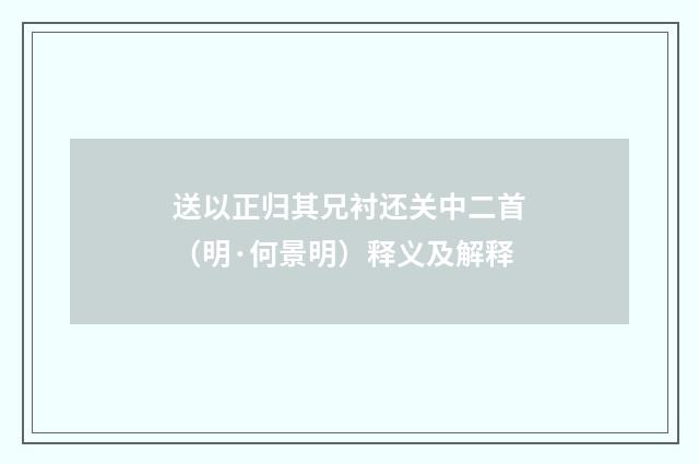 送以正归其兄衬还关中二首（明·何景明）释义及解释