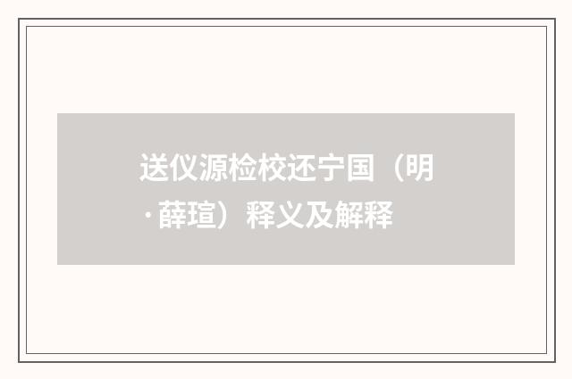 送仪源检校还宁国（明·薛瑄）释义及解释