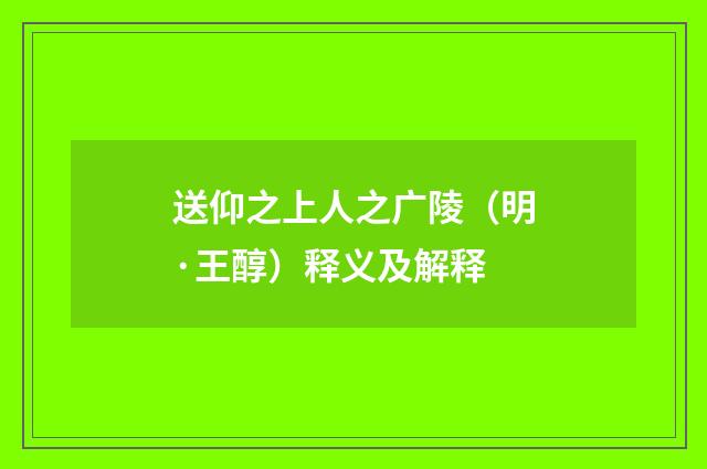 送仰之上人之广陵（明·王醇）释义及解释
