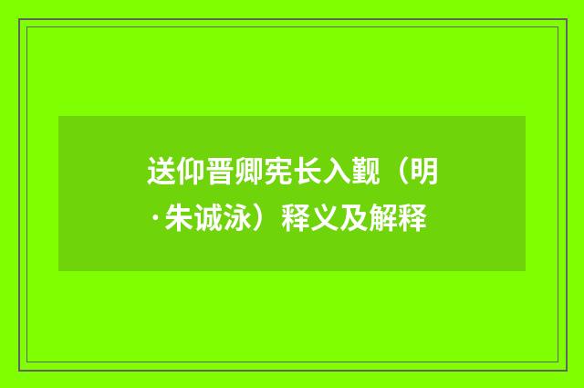 送仰晋卿宪长入觐（明·朱诚泳）释义及解释