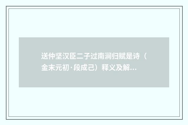 送仲坚汉臣二子过南涧归赋是诗（金末元初·段成己）释义及解释