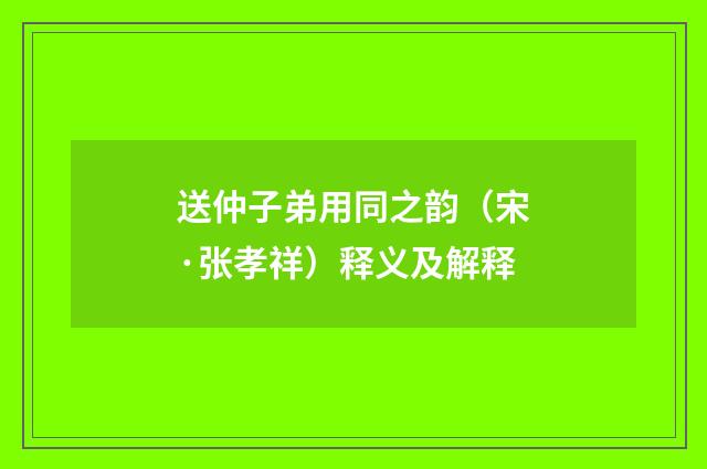 送仲子弟用同之韵（宋·张孝祥）释义及解释