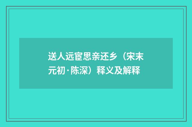 送人远宦思亲还乡（宋末元初·陈深）释义及解释