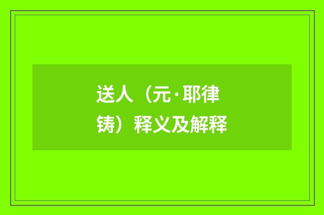 送人（元·耶律铸）释义及解释