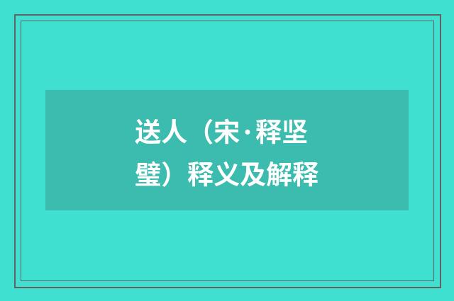 送人（宋·释坚璧）释义及解释