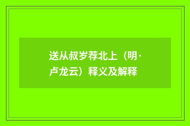 送从叔岁荐北上（明·卢龙云）释义及解释