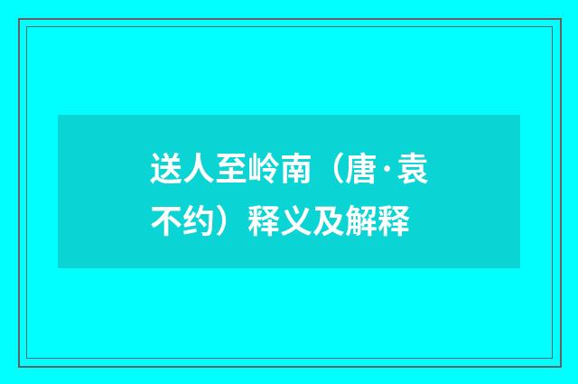送人至岭南（唐·袁不约）释义及解释