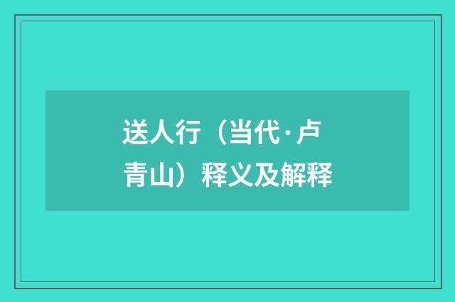 送人行（当代·卢青山）释义及解释