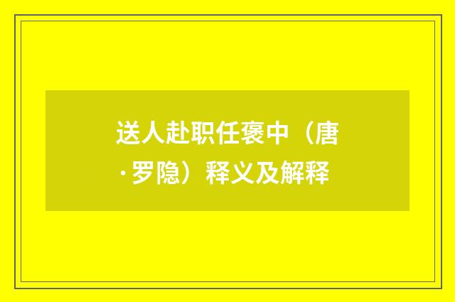 送人赴职任褒中（唐·罗隐）释义及解释
