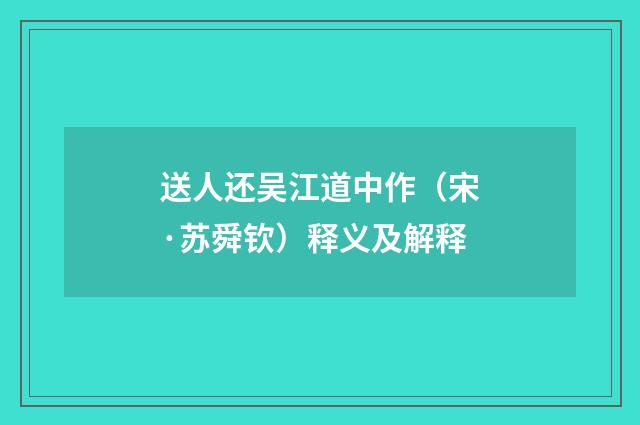 送人还吴江道中作（宋·苏舜钦）释义及解释
