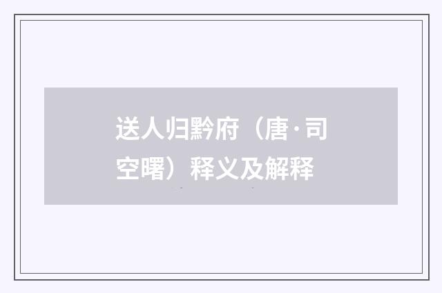 送人归黔府（唐·司空曙）释义及解释