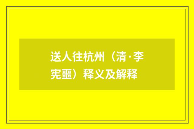 送人往杭州（清·李宪噩）释义及解释