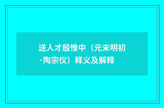 送人才殷惟中（元末明初·陶宗仪）释义及解释