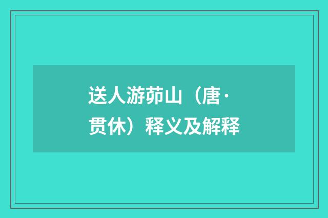 送人游茆山（唐·贯休）释义及解释