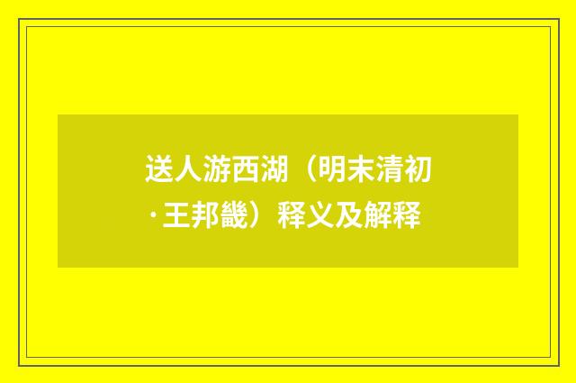 送人游西湖（明末清初·王邦畿）释义及解释